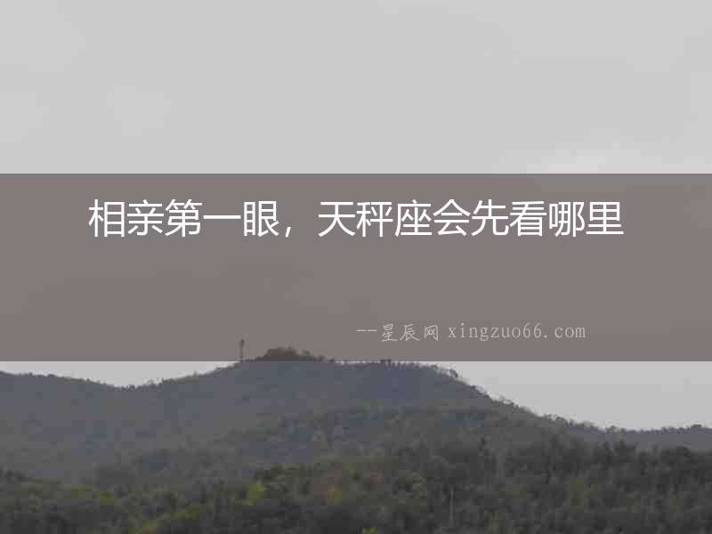 相親第一眼，天秤座會(huì)先看哪里