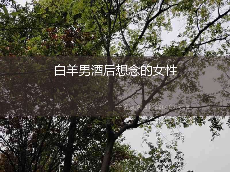 白羊男酒后想念的女性