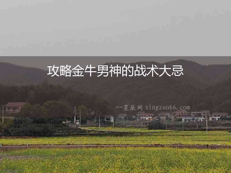 攻略金牛男神的戰(zhàn)術(shù)大忌