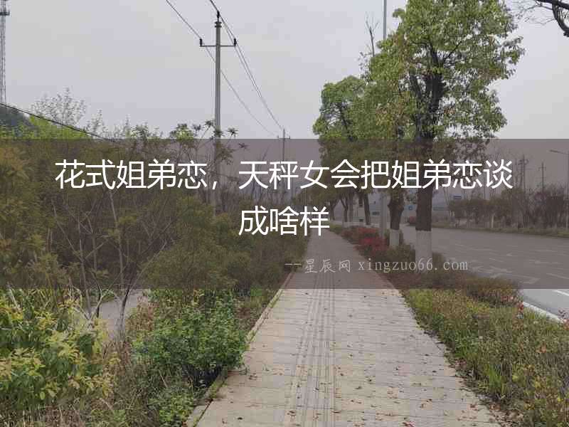 花式姐弟戀，天秤女會把姐弟戀談成啥樣