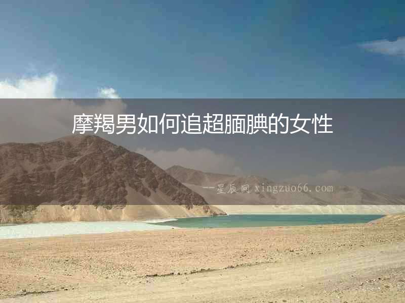 摩羯男如何追超靦腆的女性