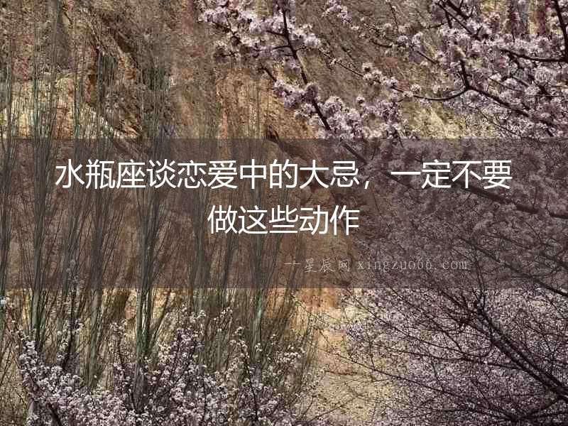 水瓶座談戀愛中的大忌，一定不要做這些動(dòng)作