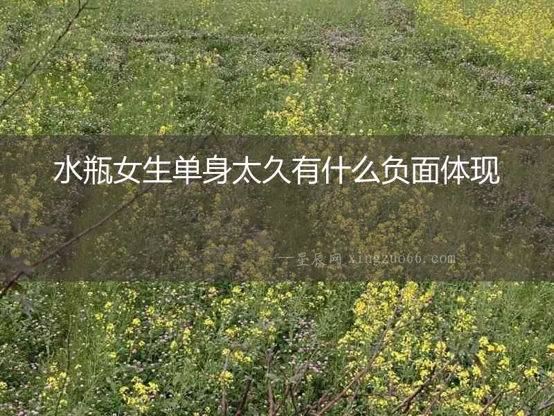 水瓶女生單身太久有什么負(fù)面體現(xiàn)