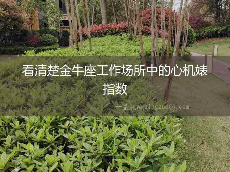 看清楚金牛座工作場所中的心機婊指數
