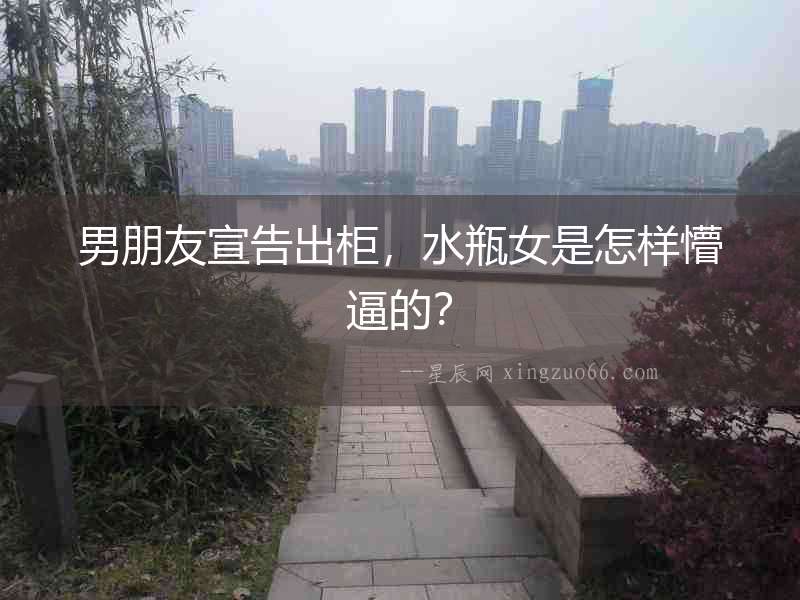 男朋友宣告出柜，水瓶女是怎樣懵逼的？