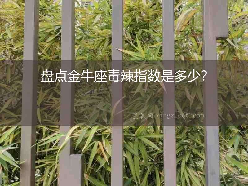 盤點金牛座毒辣指數(shù)是多少？