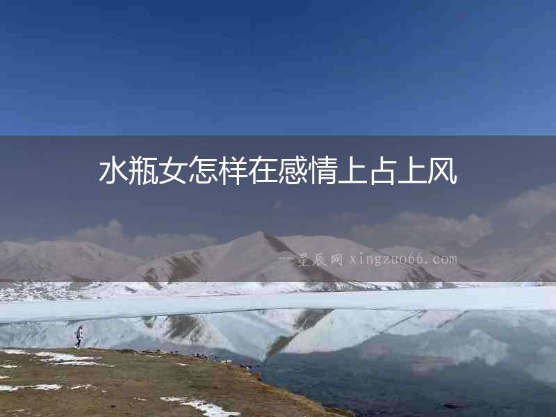水瓶女怎樣在感情上占上風(fēng)