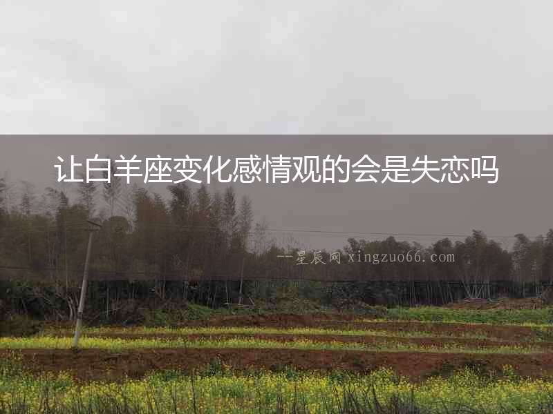 讓白羊座變化感情觀的會是失戀嗎