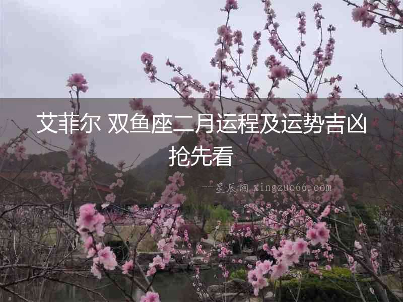艾菲爾 雙魚座二月運(yùn)程及運(yùn)勢吉兇搶先看