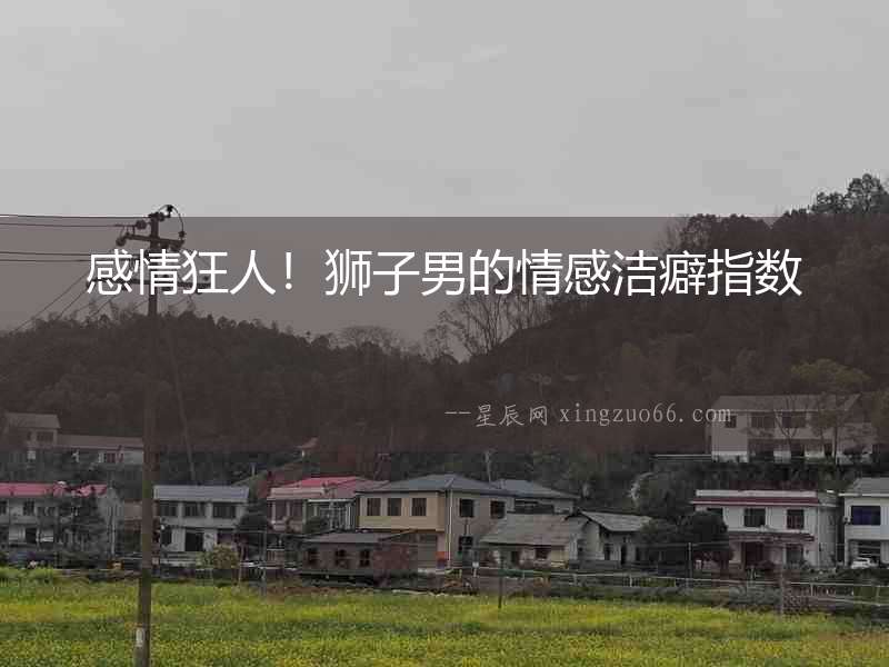 感情狂人！獅子男的情感潔癖指數