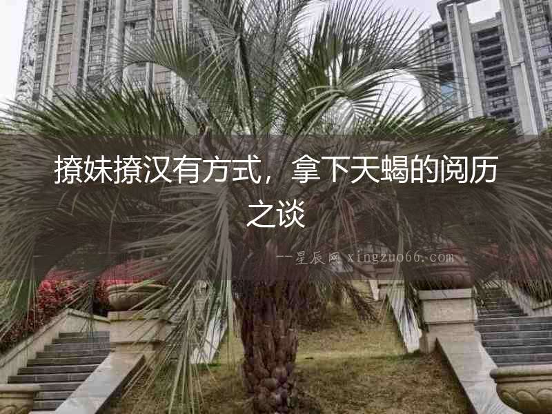 撩妹撩漢有方式，拿下天蝎的閱歷之談