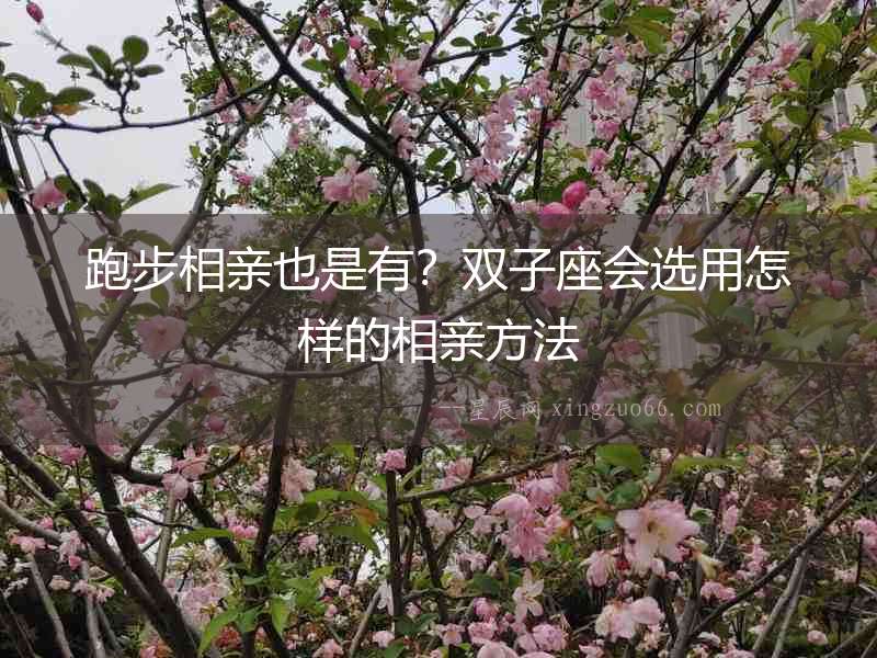 跑步相親也是有？雙子座會(huì)選用怎樣的相親方法