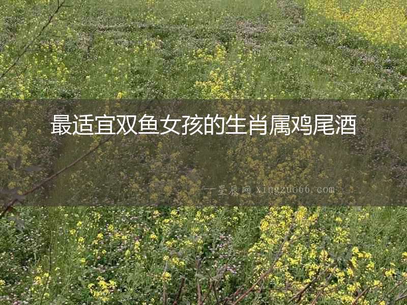 最適宜雙魚女孩的生肖屬雞尾酒