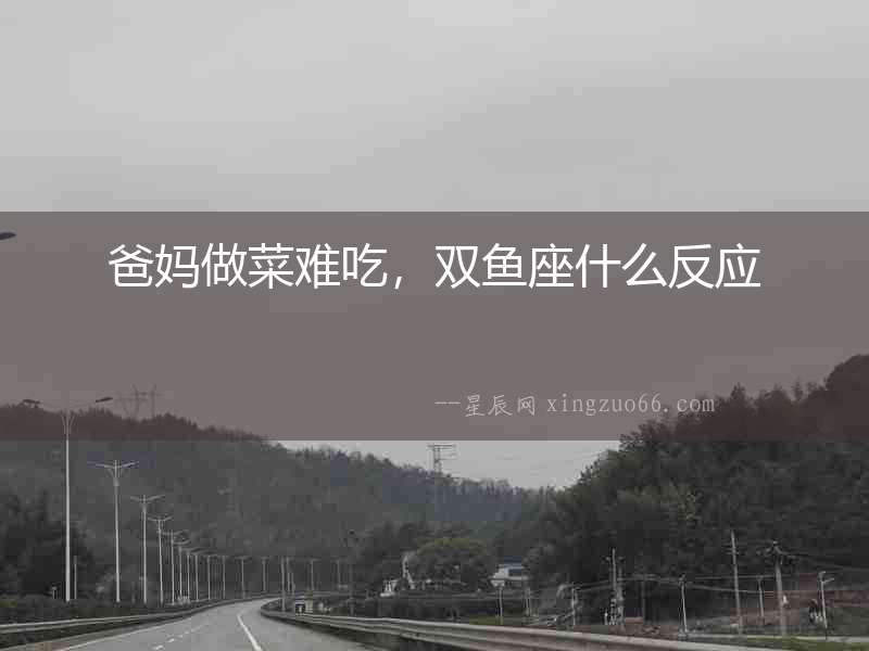 爸媽做菜難吃，雙魚座什么反應