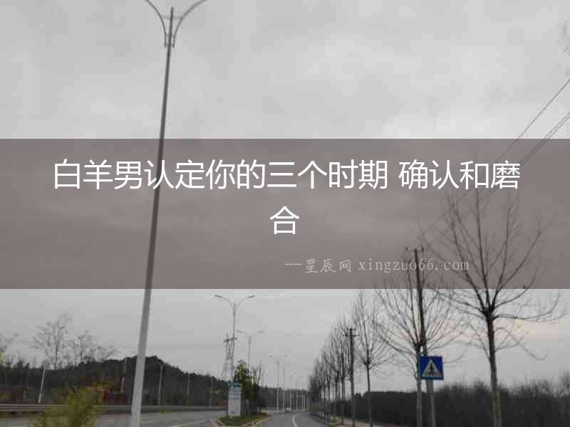 白羊男認定你的三個時期 確認和磨合