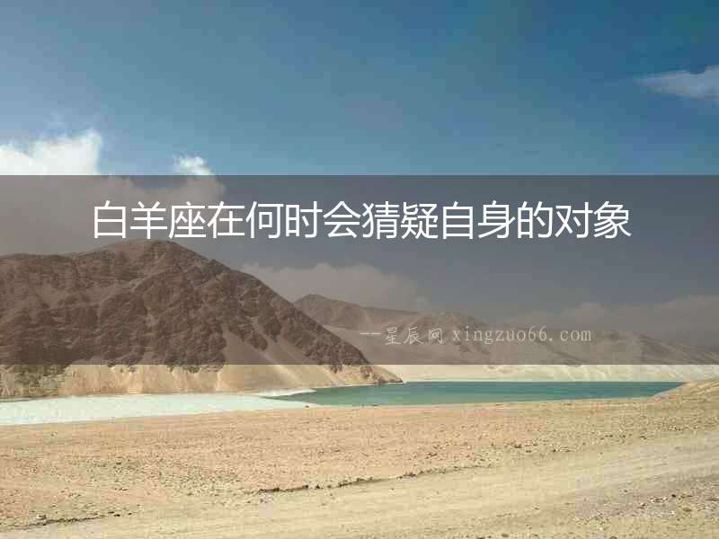 白羊座在何時(shí)會(huì)猜疑自身的對象
