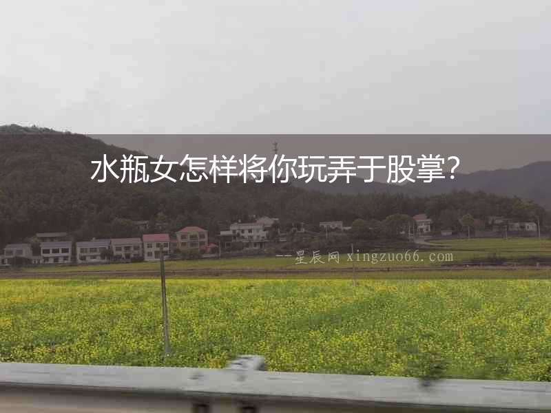 水瓶女怎樣將你玩弄于股掌？