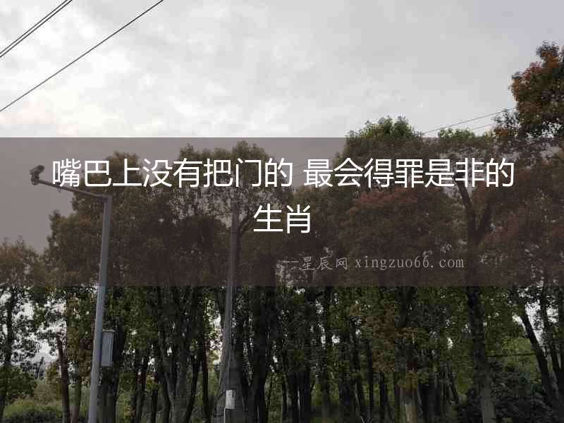 嘴巴上沒有把門的 最會得罪是非的生肖