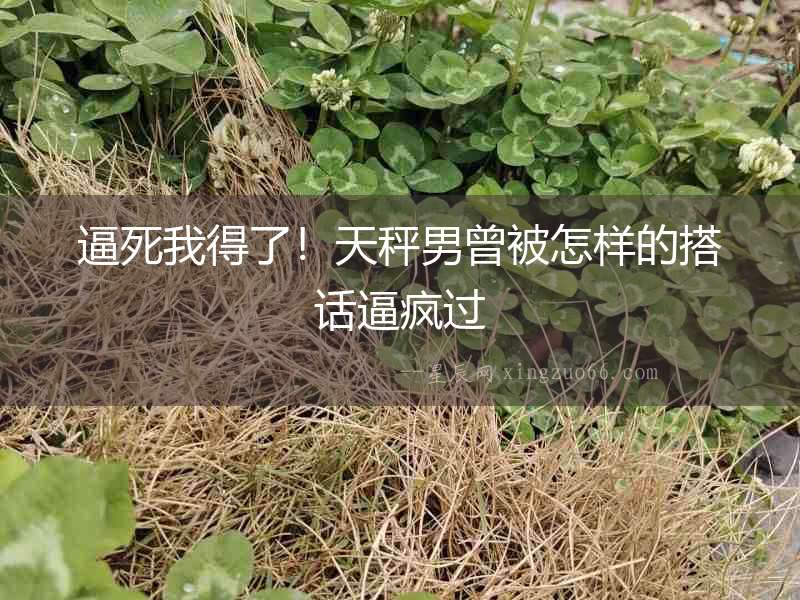 逼死我得了！天秤男曾被怎樣的搭話逼瘋過