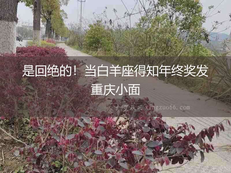 是回絕的！當白羊座得知年終獎發重慶小面
