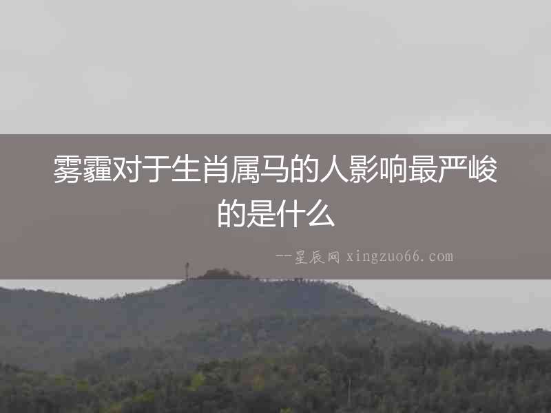 霧霾對于生肖屬馬的人影響最嚴峻的是什么