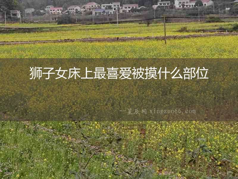 獅子女床上最喜愛(ài)被摸什么部位