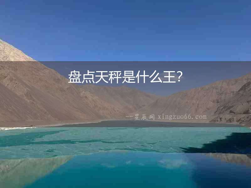 盤點(diǎn)天秤是什么王？