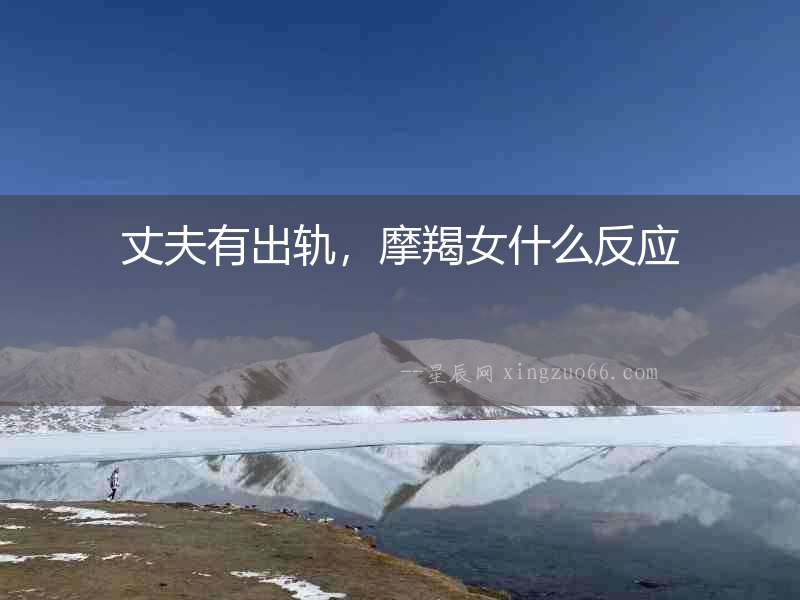 丈夫有出軌，摩羯女什么反應