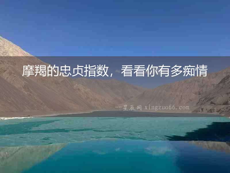 摩羯的忠貞指數(shù)，看看你有多癡情