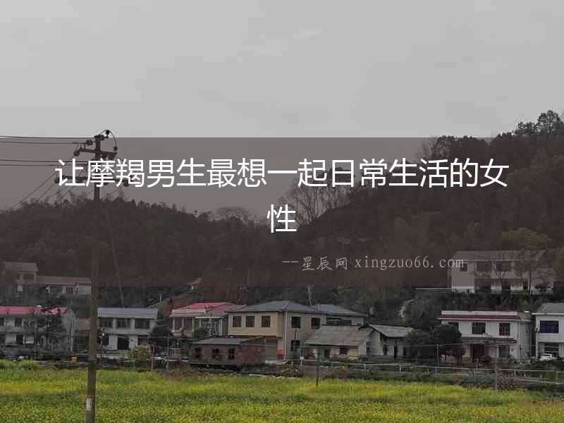 讓摩羯男生最想一起日常生活的女性