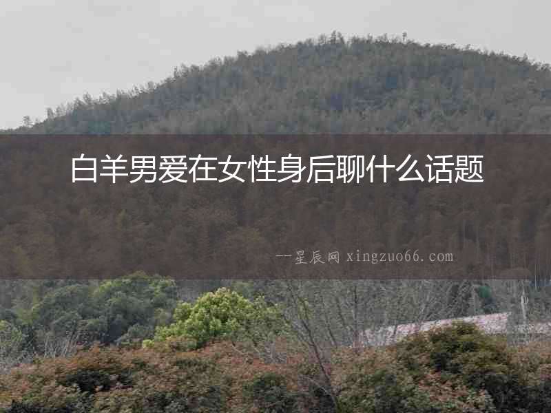 白羊男愛在女性身后聊什么話題