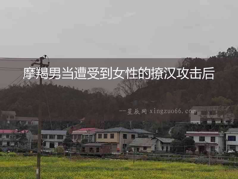 摩羯男當遭受到女性的撩漢攻擊后