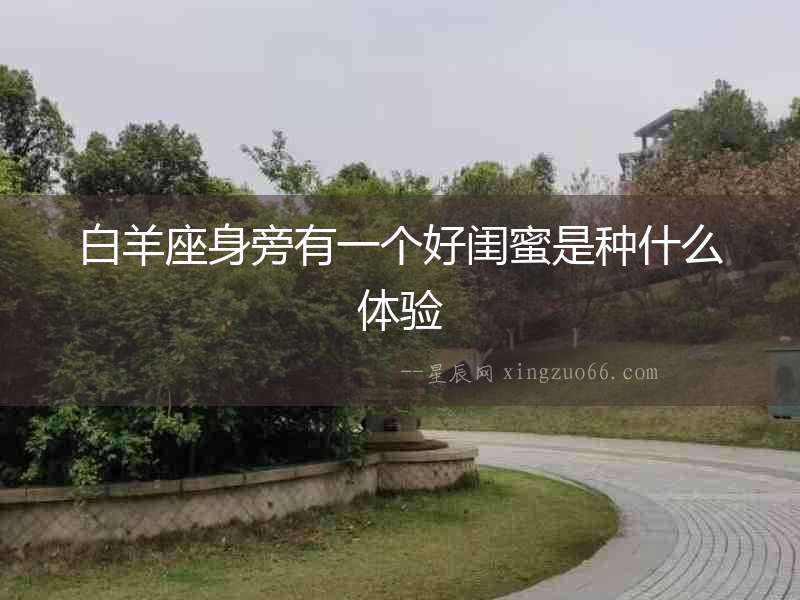 白羊座身旁有一個(gè)好閨蜜是種什么體驗(yàn)