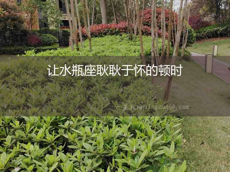 讓水瓶座耿耿于懷的頓時