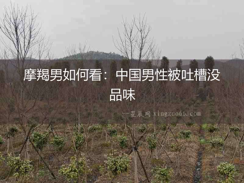 摩羯男如何看：中國男性被吐槽沒品味