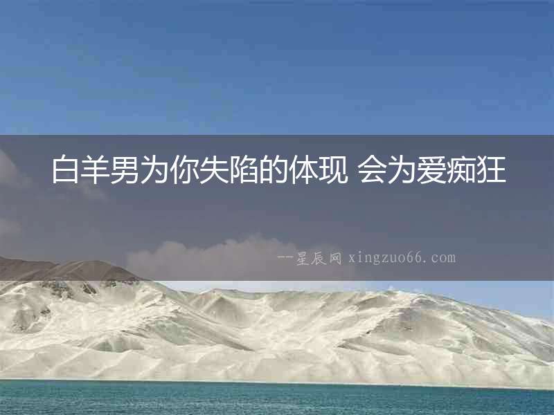 白羊男為你失陷的體現(xiàn) 會(huì)為愛癡狂