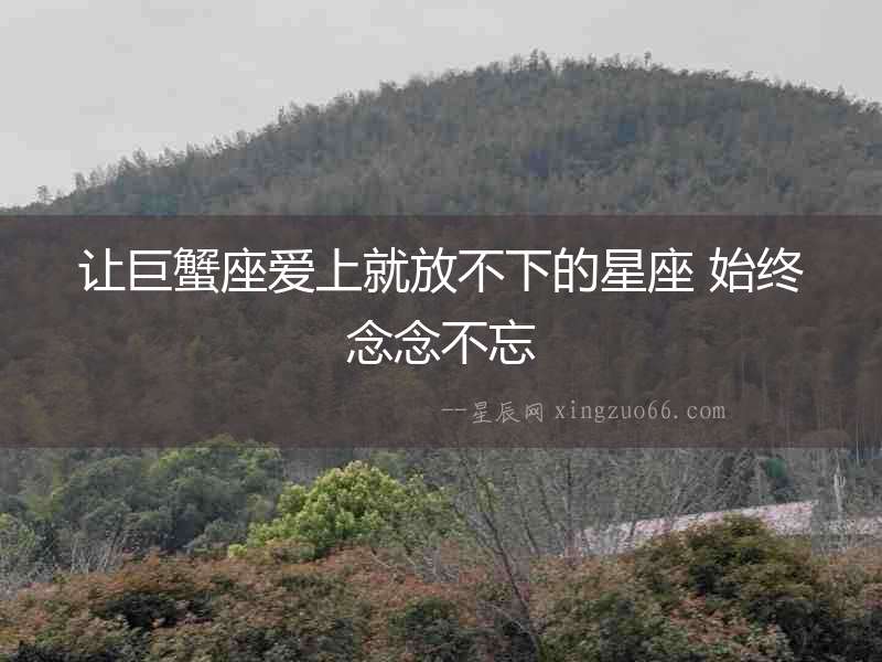 讓巨蟹座愛上就放不下的星座 始終念念不忘
