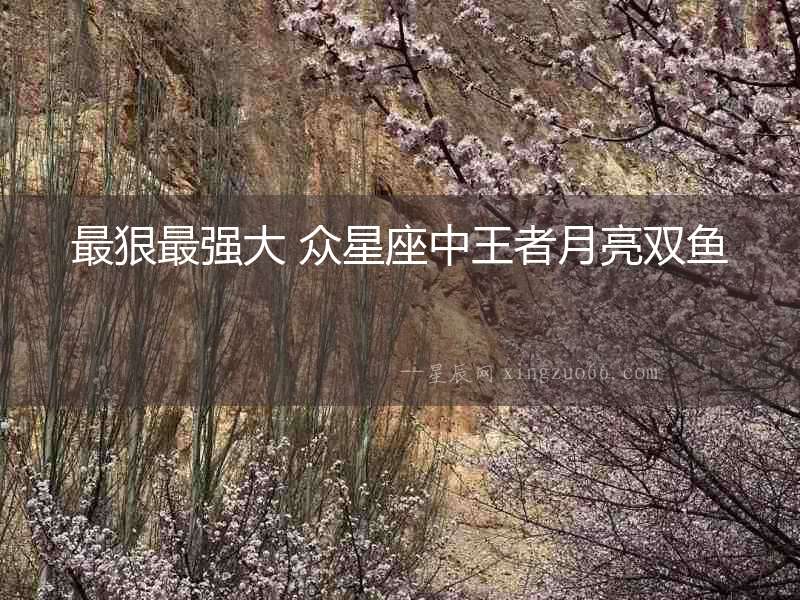最狠最強大 眾星座中王者月亮雙魚