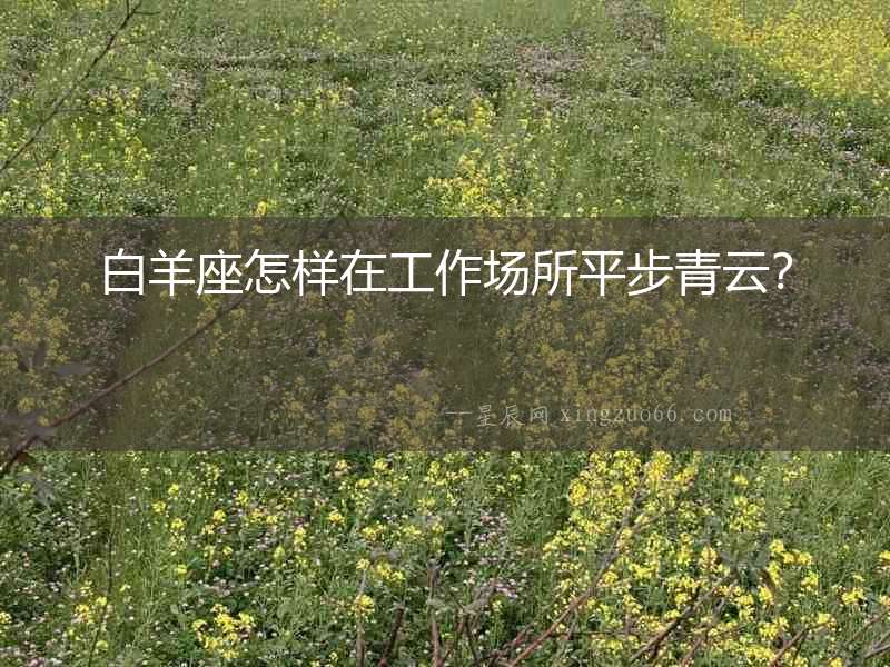 白羊座怎樣在工作場所平步青云？