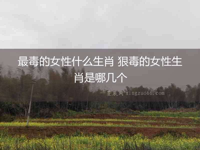 最毒的女性什么生肖 狠毒的女性生肖是哪幾個