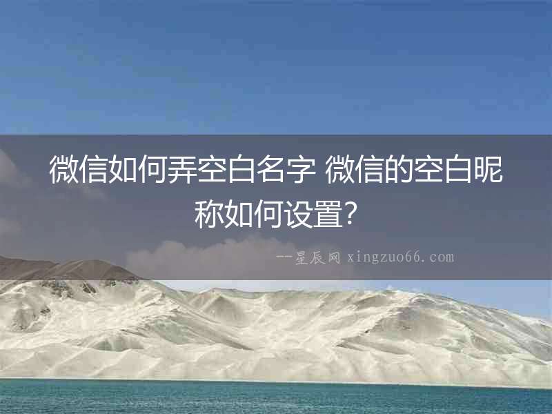 微信如何弄空白名字 微信的空白昵稱如何設(shè)置？