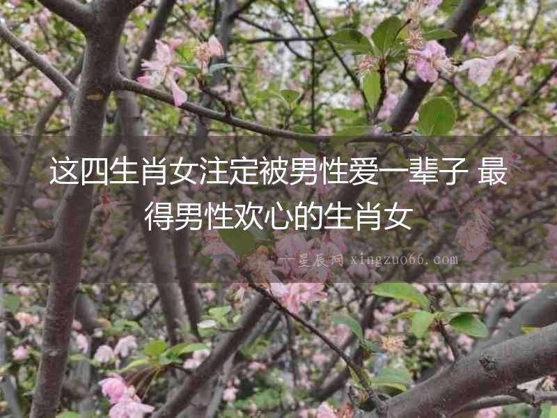 這四生肖女注定被男性愛一輩子 最得男性歡心的生肖女