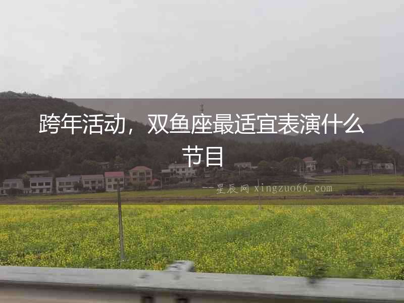 跨年活動(dòng)，雙魚(yú)座最適宜表演什么節(jié)目