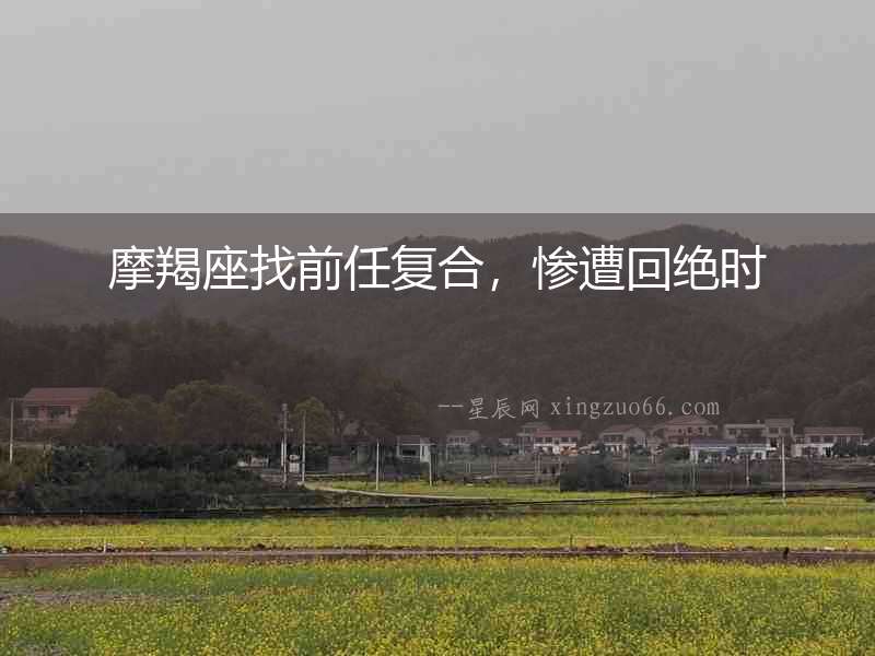 摩羯座找前任復(fù)合，慘遭回絕時
