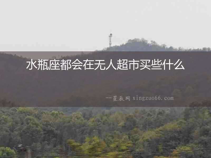 水瓶座都會在無人超市買些什么