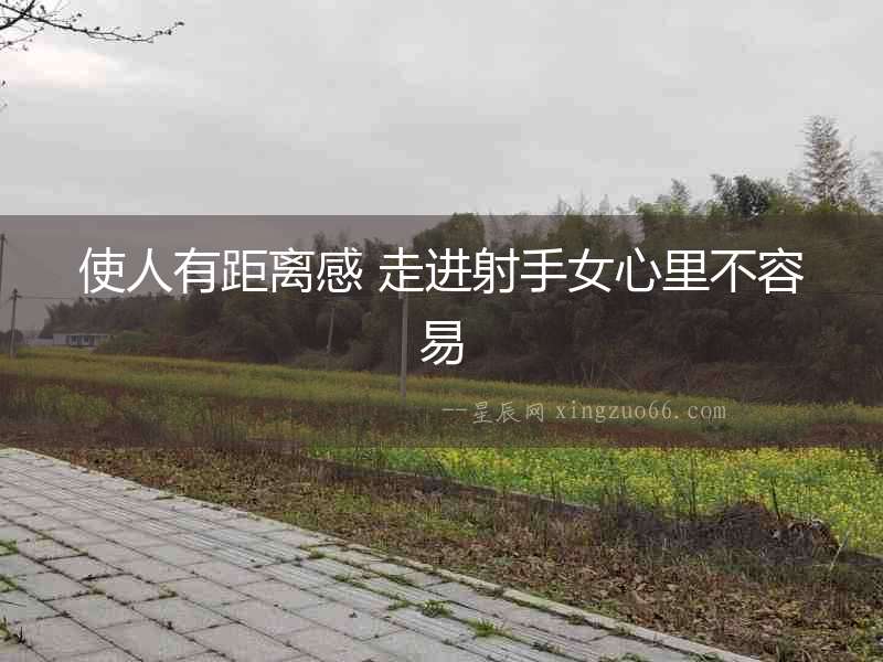 使人有距離感 走進射手女心里不容易