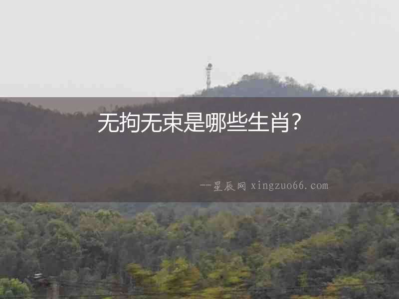 無拘無束是哪些生肖？