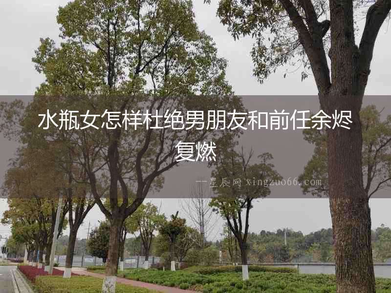 水瓶女怎樣杜絕男朋友和前任余燼復燃