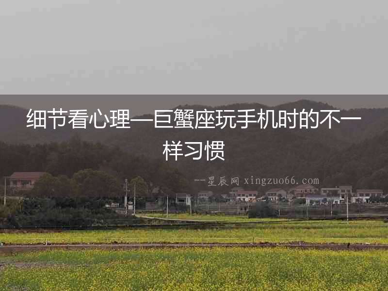 細節(jié)看心理—巨蟹座玩手機時的不一樣習慣