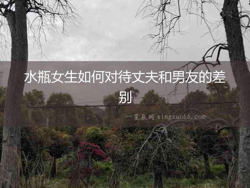 水瓶女生如何對(duì)待丈夫和男友的差別